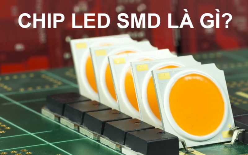 SMD là gì? Cấu tạo và ứng dụng của công nghệ chip LED SMD